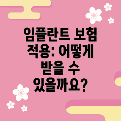 임플란트 보험 적용: 어떻게 받을 수 있을까요?