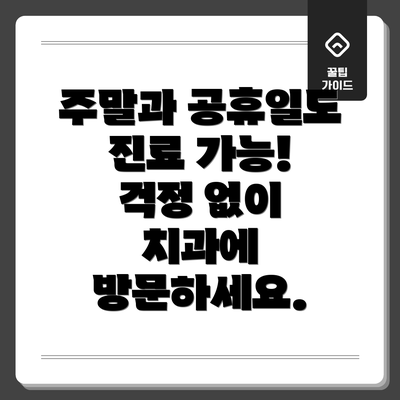 주말과 공휴일도 진료 가능! 걱정 없이 치과에 방문하세요.