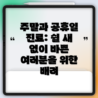 주말과 공휴일 진료: 쉴 새 없이 바쁜 여러분을 위한 배려