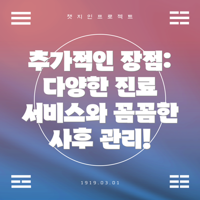 추가적인 장점:  다양한 진료 서비스와 꼼꼼한 사후 관리!