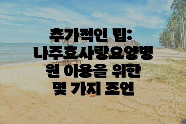 추가적인 팁: 나주효사랑요양병원 이용을 위한 몇 가지 조언