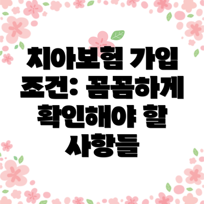 치아보험 가입 조건: 꼼꼼하게 확인해야 할 사항들