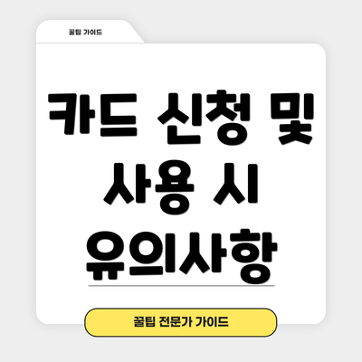 카드 신청 및 사용 시 유의사항