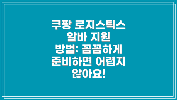 쿠팡 로지스틱스 알바 지원 방법: 꼼꼼하게 준비하면 어렵지 않아요!