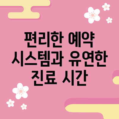 편리한 예약 시스템과 유연한 진료 시간