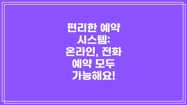 편리한 예약 시스템: 온라인, 전화 예약 모두 가능해요!