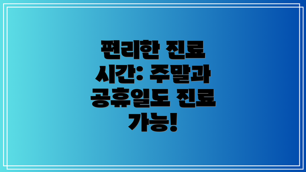 편리한 진료 시간: 주말과 공휴일도 진료 가능!
