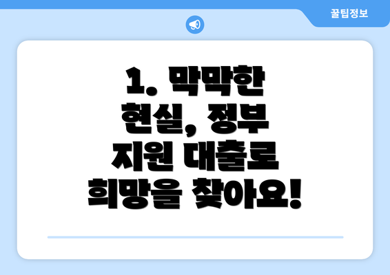 1. 막막한 현실, 정부 지원 대출로 희망을 찾아요!