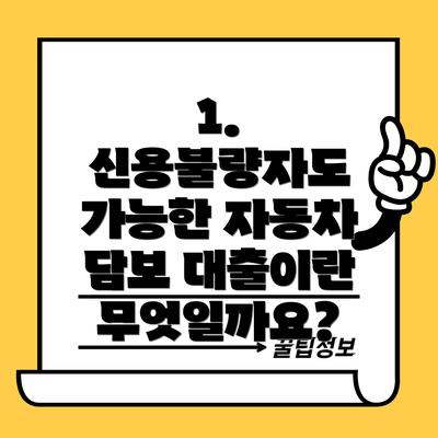 1. 신용불량자도 가능한 자동차 담보 대출이란 무엇일까요?
