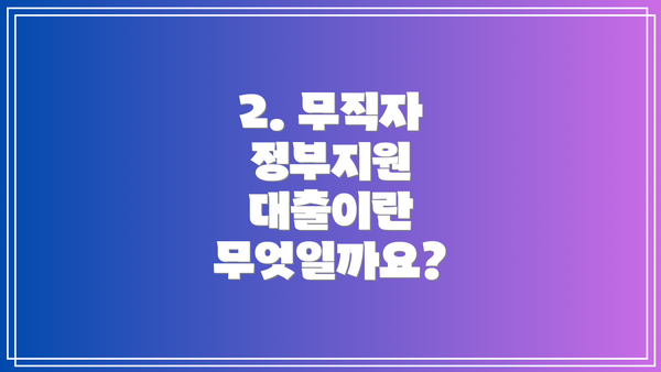 2. 무직자 정부지원 대출이란 무엇일까요?