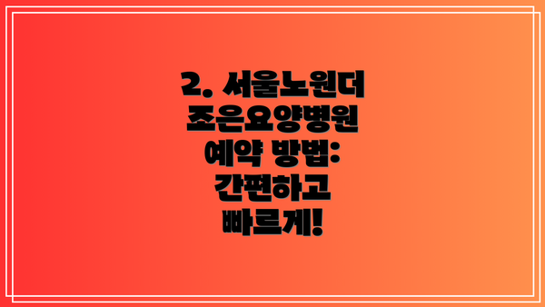 2. 서울노원더조은요양병원 예약 방법: 간편하고 빠르게!