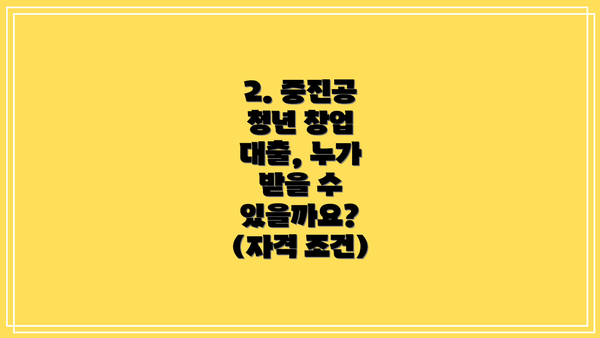 2. 중진공 청년 창업 대출, 누가 받을 수 있을까요? (자격 조건)