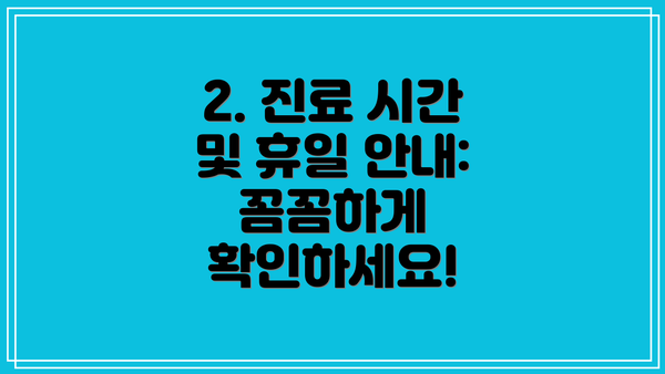 2. 진료 시간 및 휴일 안내: 꼼꼼하게 확인하세요!