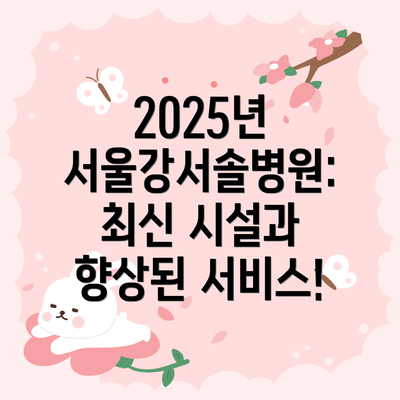 2025년 서울강서솔병원: 최신 시설과 향상된 서비스!