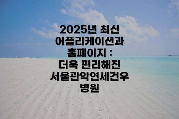 2025년 최신 어플리케이션과 홈페이지 : 더욱 편리해진  서울관악연세건우병원