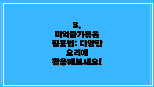 3.  미역줄기볶음 활용법: 다양한 요리에 활용해보세요!