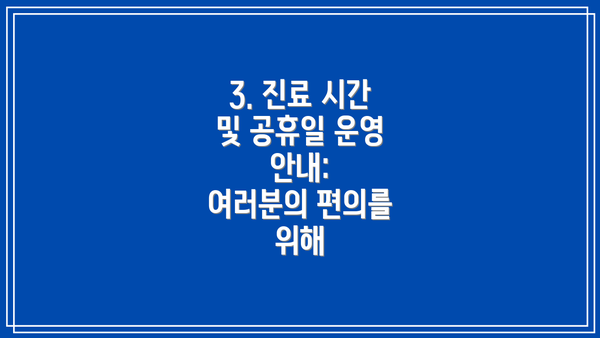 3. 진료 시간 및 공휴일 운영 안내:  여러분의 편의를 위해