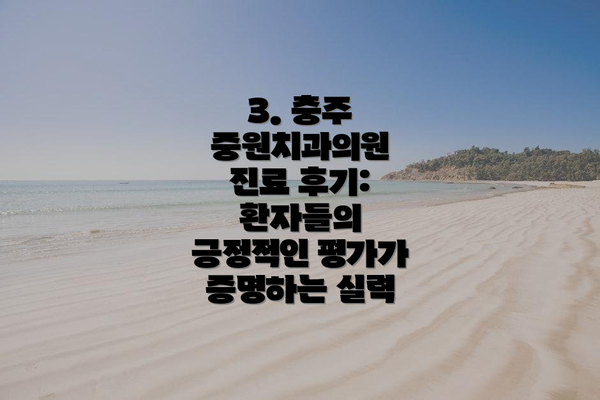 3. 충주 중원치과의원 진료 후기: 환자들의 긍정적인 평가가 증명하는 실력