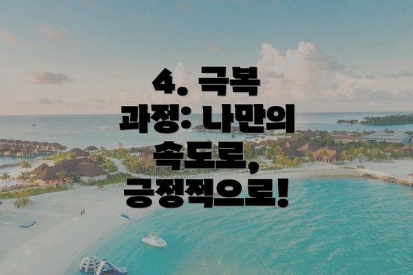 4. 극복 과정: 나만의 속도로, 긍정적으로!