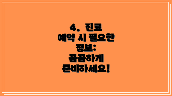 4.  진료 예약 시 필요한 정보:  꼼꼼하게 준비하세요!