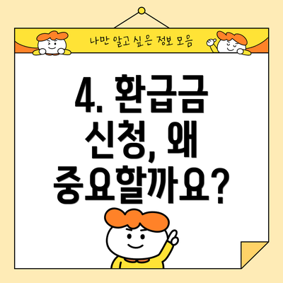 4. 환급금 신청, 왜 중요할까요?