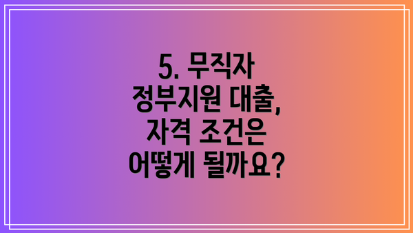 5. 무직자 정부지원 대출, 자격 조건은 어떻게 될까요?