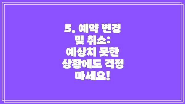 5. 예약 변경 및 취소:  예상치 못한 상황에도 걱정 마세요!