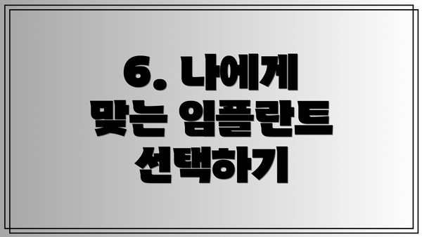 6. 나에게 맞는 임플란트 선택하기