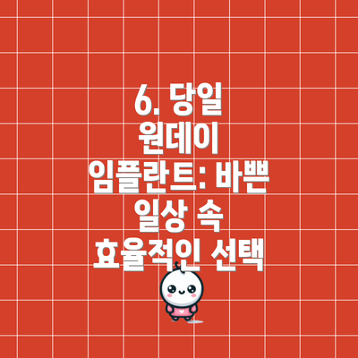 6. 당일 원데이 임플란트: 바쁜 일상 속 효율적인 선택