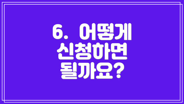 6.  어떻게 신청하면 될까요?