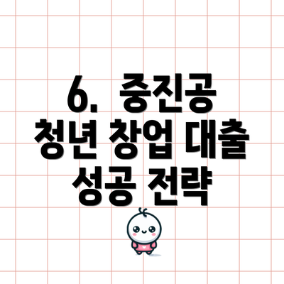 6.  중진공 청년 창업 대출 성공 전략