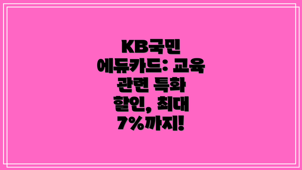 KB국민 에듀카드: 교육 관련 특화 할인, 최대 7%까지!