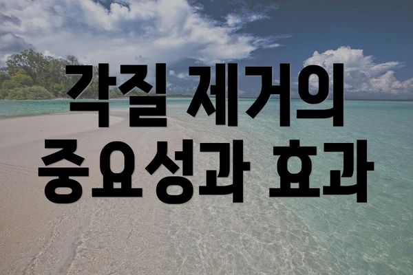 각질 제거의 중요성과 효과