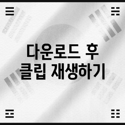 다운로드 후 클립 재생하기
