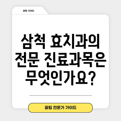 삼척 효치과의 전문 진료과목은 무엇인가요?