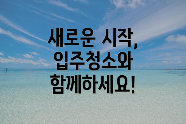 새로운 시작, 입주청소와 함께하세요!