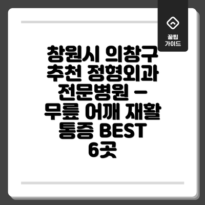 창원시 의창구 추천 정형외과 전문병원 – 무릎 어깨 재활 통증 BEST 6곳