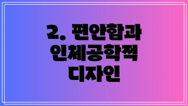 2. 편안함과 인체공학적 디자인
