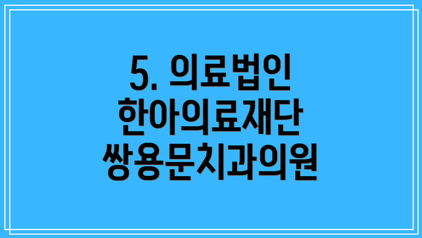 5. 의료법인 한아의료재단 쌍용문치과의원