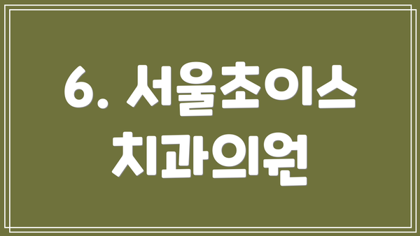 6. 서울초이스치과의원