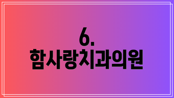 6. 함사랑치과의원